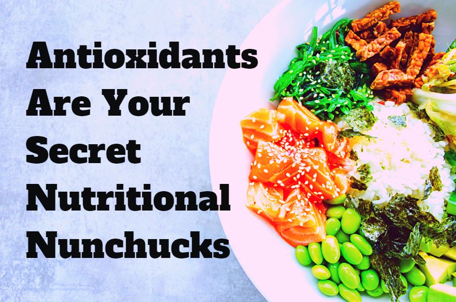 antioxidants are your nutritional nunchucks