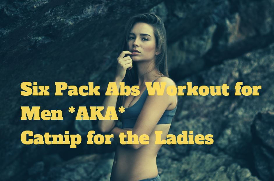 Six Pack Abs Workout for Men *AKA* Catnip for the Ladies